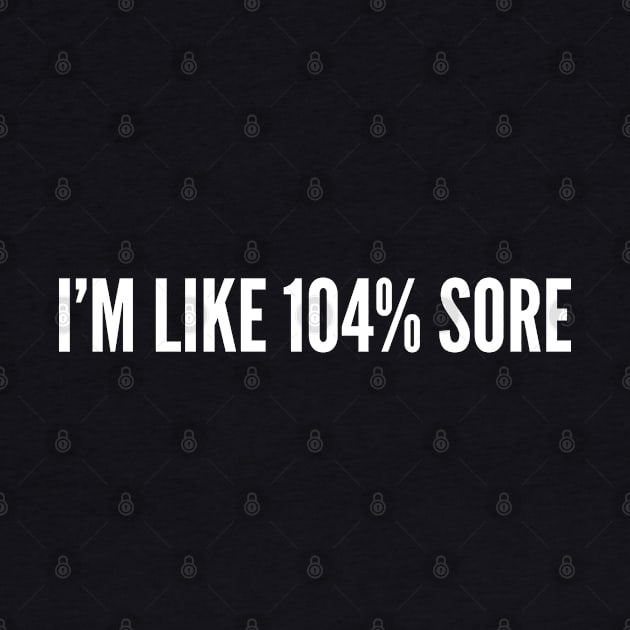 I'm Like 104% Sore - Funny Gym Workout Humor - Funny Workout Joke Statement Slogan by sillyslogans